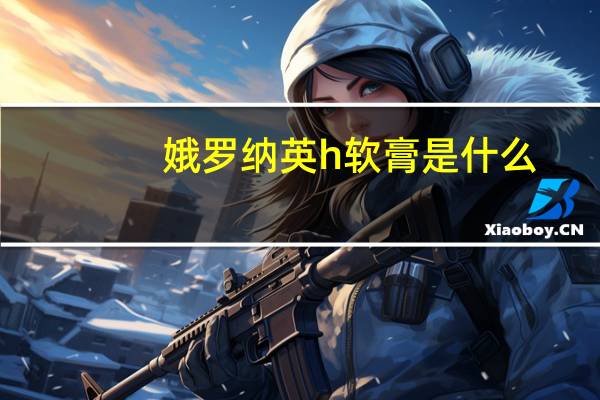 娥罗纳英h软膏是什么（俄罗那英）