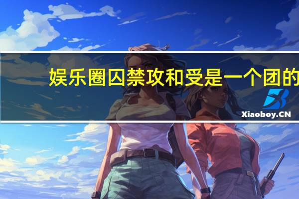 娱乐圈囚禁攻和受是一个团的（耽美文小攻囚禁小受）