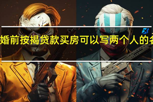 婚前按揭贷款买房可以写两个人的名字吗（婚前贷款买房 可以写两个人的名字吗）