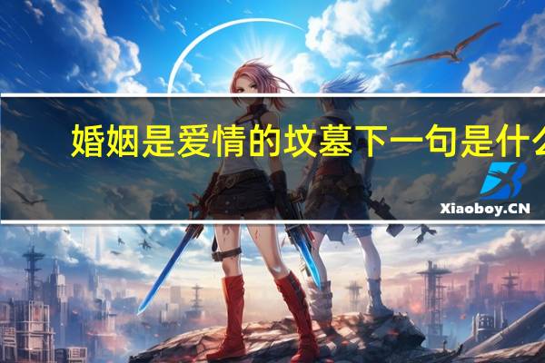 婚姻是爱情的坟墓下一句是什么（婚姻是爱情的坟墓下一句是什么）