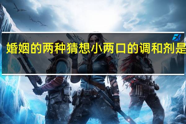 婚姻的两种猜想小两口的调和剂是什么