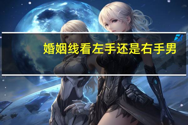 婚姻线看左手还是右手男（婚姻线看左手还是右手）