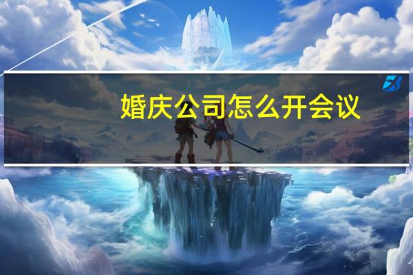 婚庆公司怎么开会议（婚庆公司怎么开）