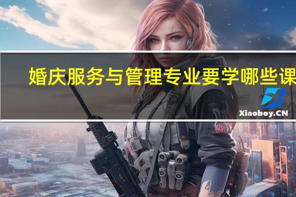 婚庆服务与管理专业要学哪些课程
