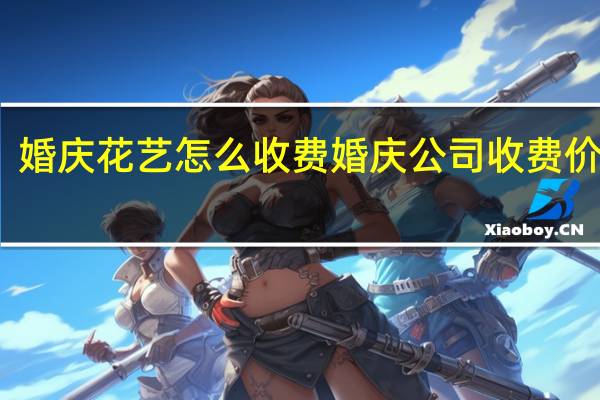 婚庆花艺怎么收费 婚庆公司收费价格表