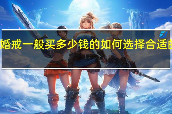 婚戒一般买多少钱的如何选择合适的婚戒