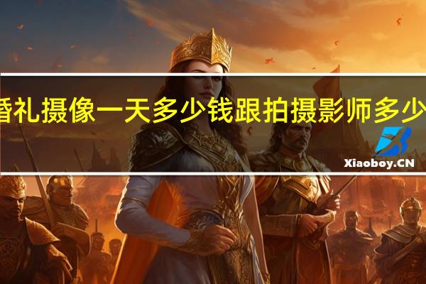 婚礼摄像一天多少钱 跟拍摄影师多少钱一天