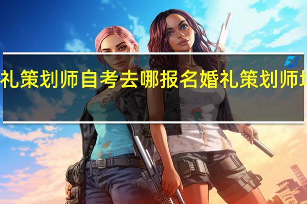 婚礼策划师自考去哪报名 婚礼策划师培训课程