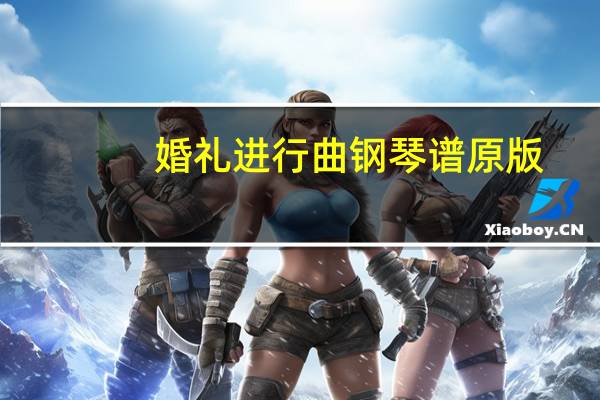 婚礼进行曲钢琴谱原版（婚礼进行曲 钢琴谱）