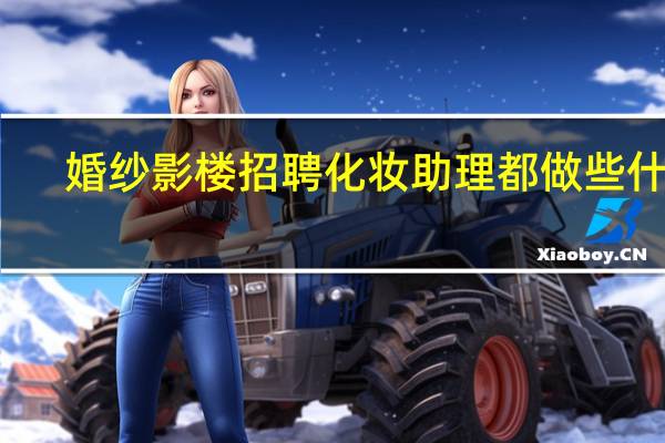 婚纱影楼招聘化妆助理都做些什么