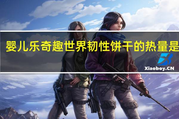 婴儿乐 奇趣世界韧性饼干的热量是多少