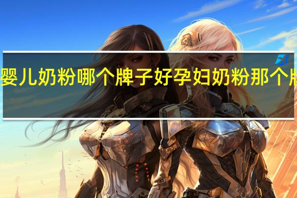 婴儿奶粉哪个牌子好 孕妇奶粉那个牌子好