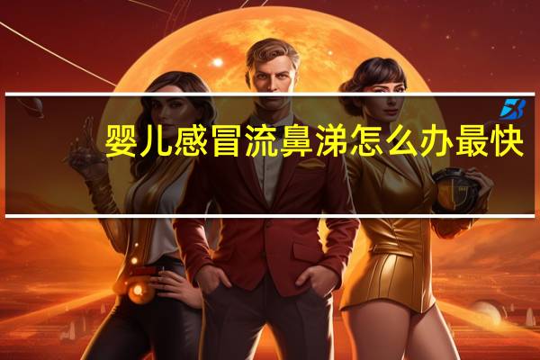 婴儿感冒流鼻涕怎么办最快（婴儿感冒流鼻涕怎么处理）