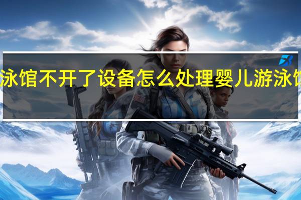 婴儿游泳馆不开了设备怎么处理 婴儿游泳馆设备多少钱