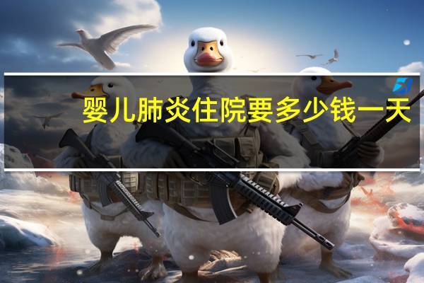 婴儿肺炎住院要多少钱一天（婴儿肺炎住院要多少钱）