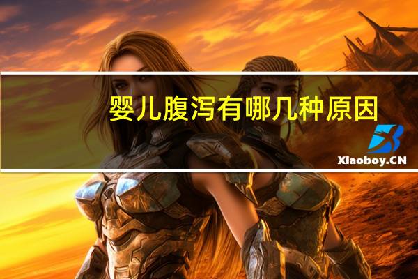 婴儿腹泻有哪几种原因（婴儿腹泻的症状有哪些）