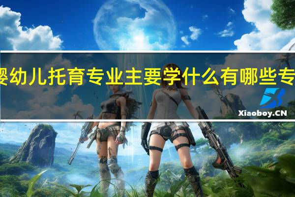 婴幼儿托育专业主要学什么 有哪些专业课程