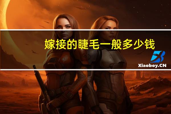 嫁接的睫毛一般多少钱？嫁接睫毛一般多少费用