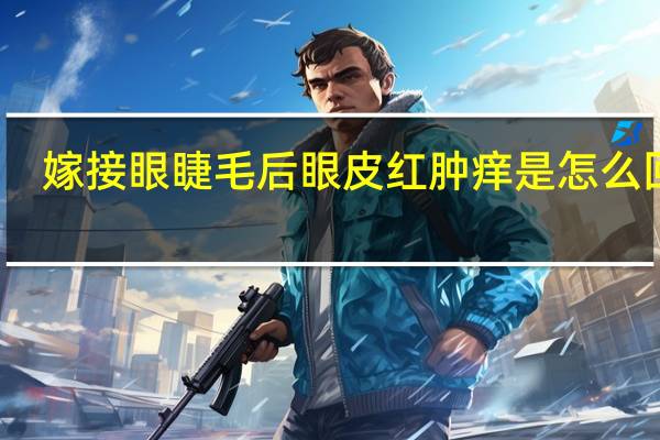 嫁接眼睫毛后眼皮红肿痒是怎么回事（眼皮红肿痒是怎么回事）