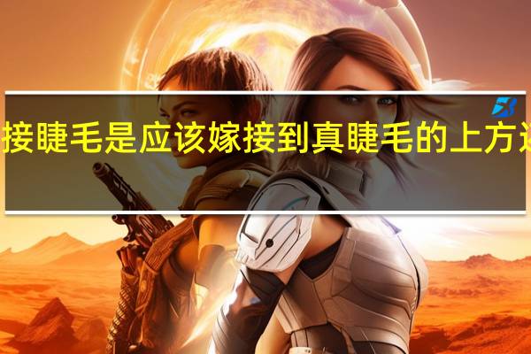 嫁接睫毛是应该嫁接到真睫毛的上方还是下方。还是外侧