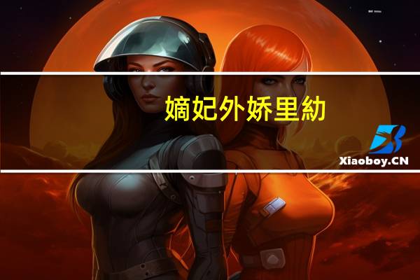 嫡妃 外娇里糼(关于嫡妃 外娇里糼简述)