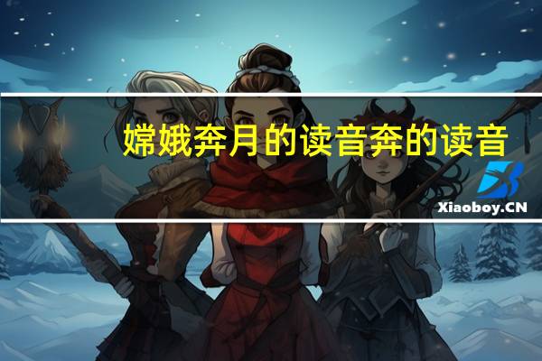 嫦娥奔月的读音奔的读音（嫦娥奔月的读音）