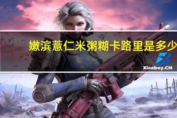 嫩滨 薏仁米粥糊卡路里是多少