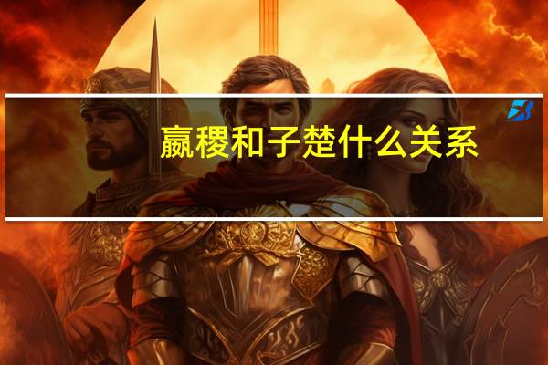 嬴稷和子楚什么关系