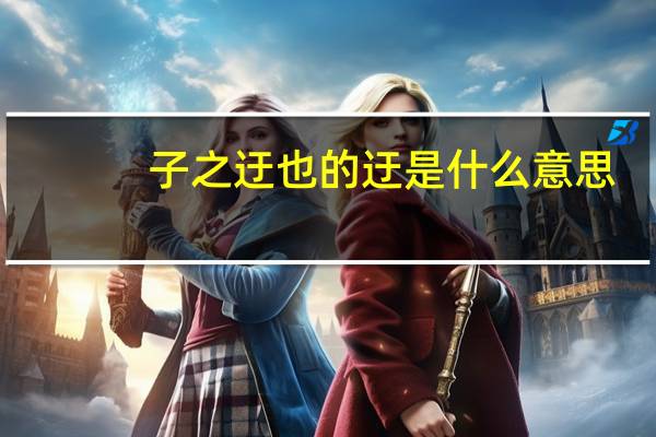 子之迂也的迂是什么意思