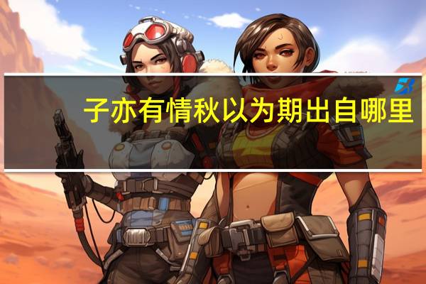 子亦有情秋以为期出自哪里