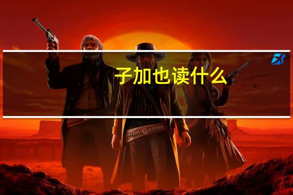 子加也读什么