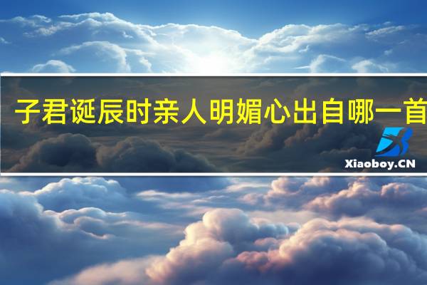 子君诞辰时亲人明媚心出自哪一首诗词
