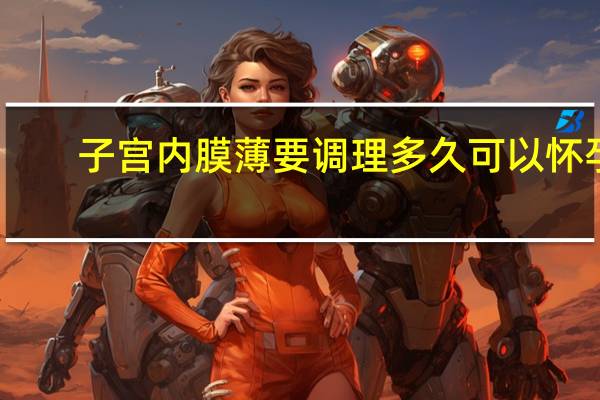 子宫内膜薄要调理多久可以怀孕（子宫内膜薄要调理多久）