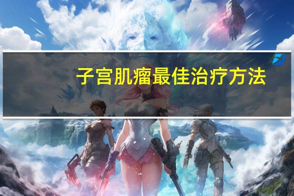 子宫肌瘤最佳治疗方法（子宫肌腺瘤和子宫肌瘤有什么不同）