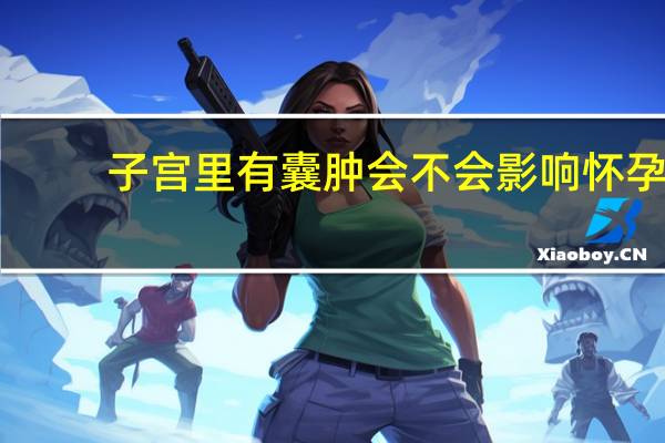 子宫里有囊肿会不会影响怀孕（子宫里有囊肿影响怀孕吗）