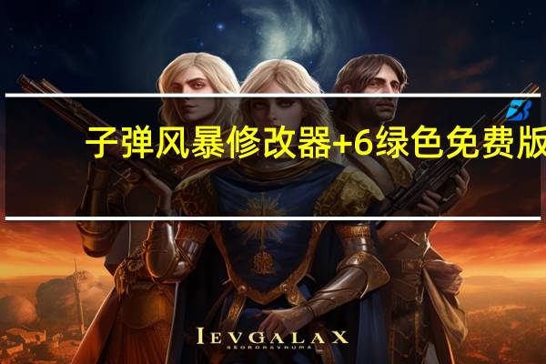 子弹风暴修改器 +6 绿色免费版(子弹风暴修改器 +6 绿色免费版功能简介)