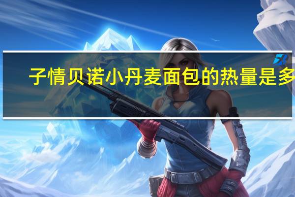 子情贝诺 小丹麦面包的热量是多少