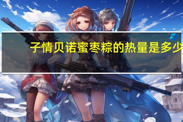 子情贝诺蜜枣粽的热量是多少