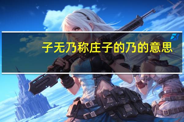 子无乃称庄子的乃的意思