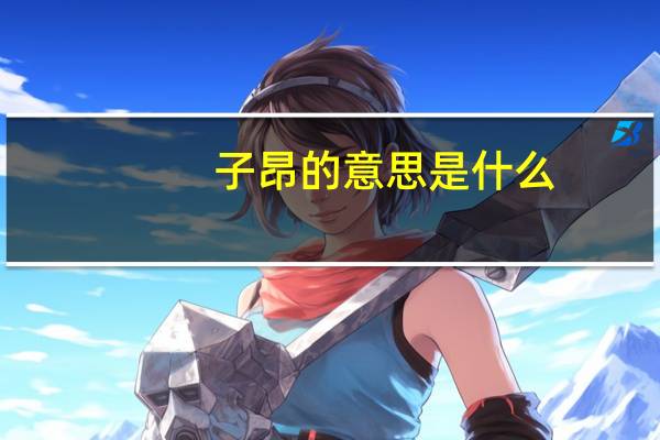子昂的意思是什么（子昂的意思）