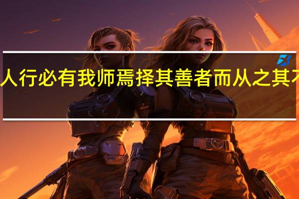 子曰三人行必有我师焉择其善者而从之其不善者而改之