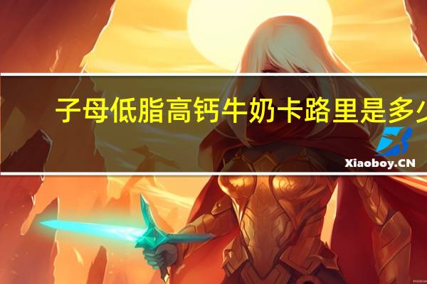 子母 低脂高钙牛奶卡路里是多少