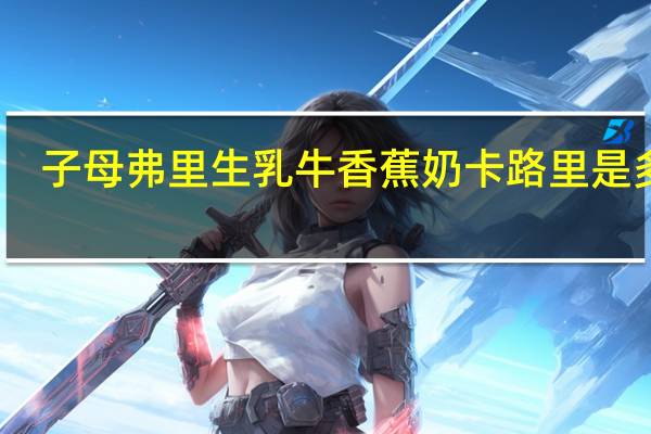 子母 弗里生乳牛香蕉奶卡路里是多少