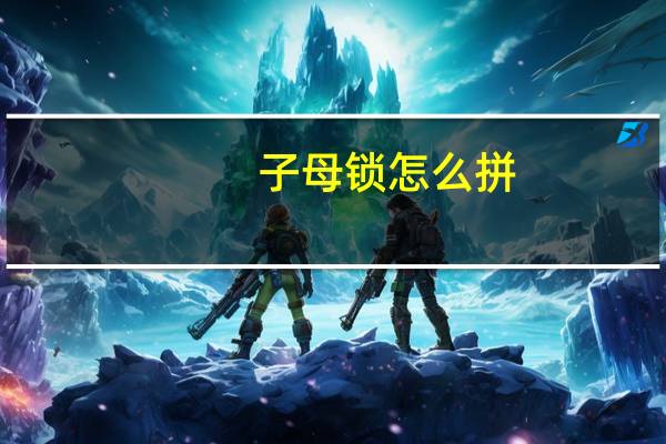 子母锁怎么拼（子母锁）