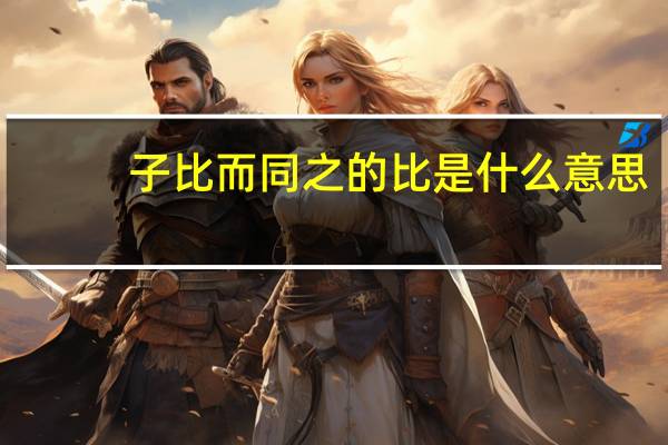 子比而同之的比是什么意思