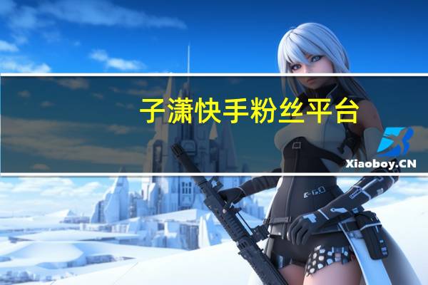 子潇快手粉丝平台-QQ空间点赞购买(快手子潇业务平台)