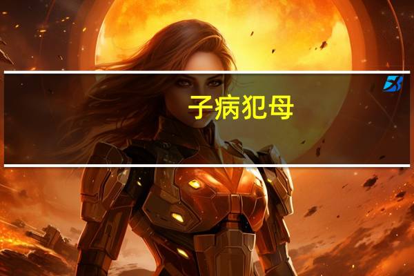 子病犯母(關(guān)于子病犯母簡(jiǎn)述)