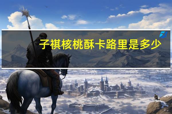 子祺 核桃酥卡路里是多少