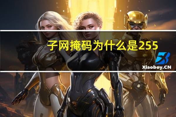 子网掩码为什么是255（子网掩码255 255 255 0是什么意思）