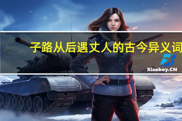 子路从后遇丈人的古今异义词